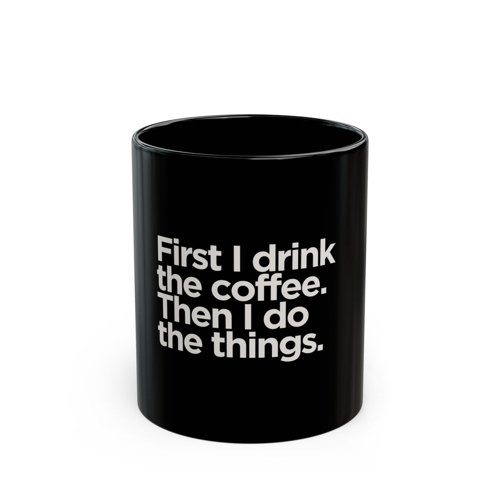 First I Drink the Coffee Then I Do the Things Mug – 11oz Black Ceramic Coffee Cup | Soul Sips Gift for Go-Getters, Bosses & Caffeine Lovers